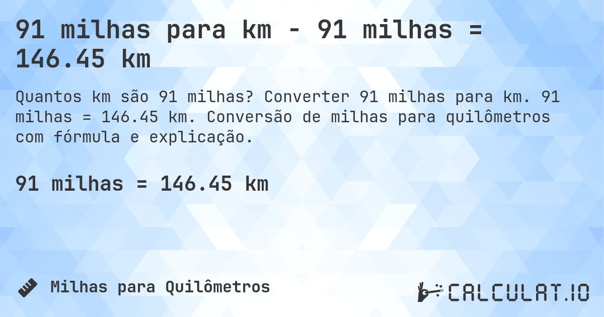 91 milhas para km - 91 milhas = 146.45 km. Converter 91 milhas para km. 91 milhas = 146.45 km. Conversão de milhas para quilômetros com fórmula e explicação.