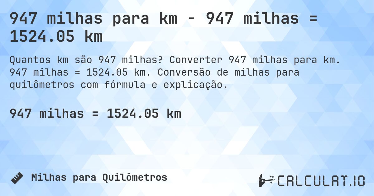 947 milhas para km - 947 milhas = 1524.05 km. Converter 947 milhas para km. 947 milhas = 1524.05 km. Conversão de milhas para quilômetros com fórmula e explicação.