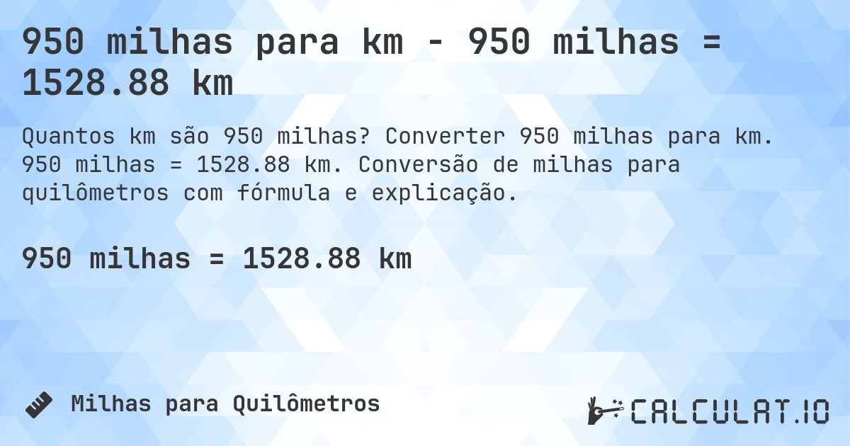 950 milhas para km - 950 milhas = 1528.88 km. Converter 950 milhas para km. 950 milhas = 1528.88 km. Conversão de milhas para quilômetros com fórmula e explicação.