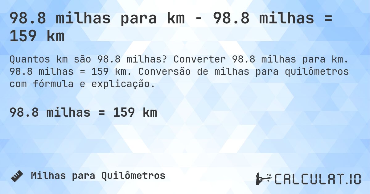 98.8 milhas para km - 98.8 milhas = 159 km. Converter 98.8 milhas para km. 98.8 milhas = 159 km. Conversão de milhas para quilômetros com fórmula e explicação.