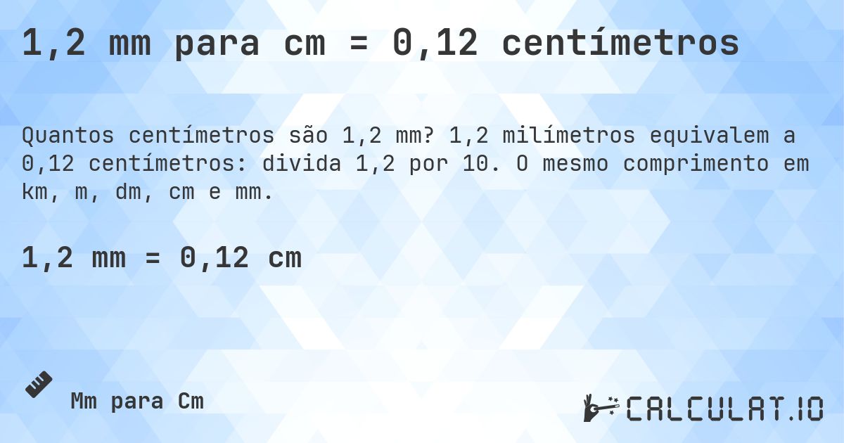 1,2 mm para cm = 0,12 centímetros. 1,2 milímetros equivalem a 0,12 centímetros: divida 1,2 por 10. O mesmo comprimento em km, m, dm, cm e mm.