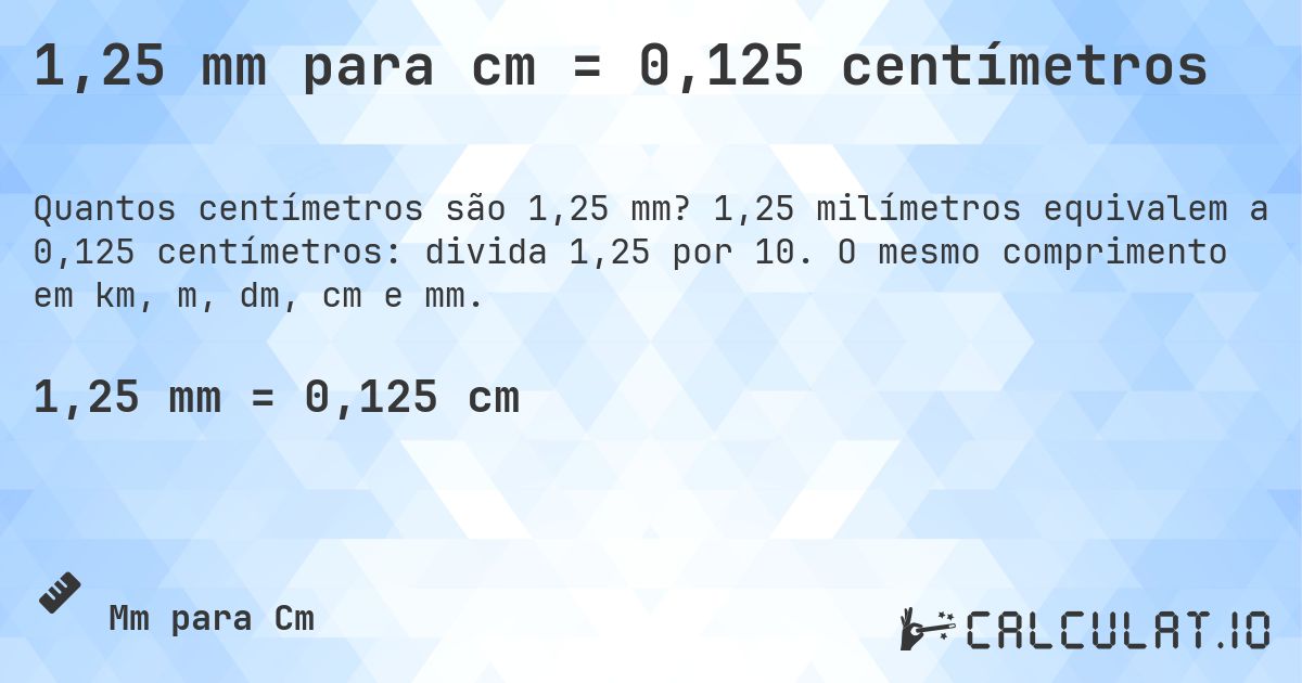 1,25 mm para cm = 0,125 centímetros. 1,25 milímetros equivalem a 0,125 centímetros: divida 1,25 por 10. O mesmo comprimento em km, m, dm, cm e mm.