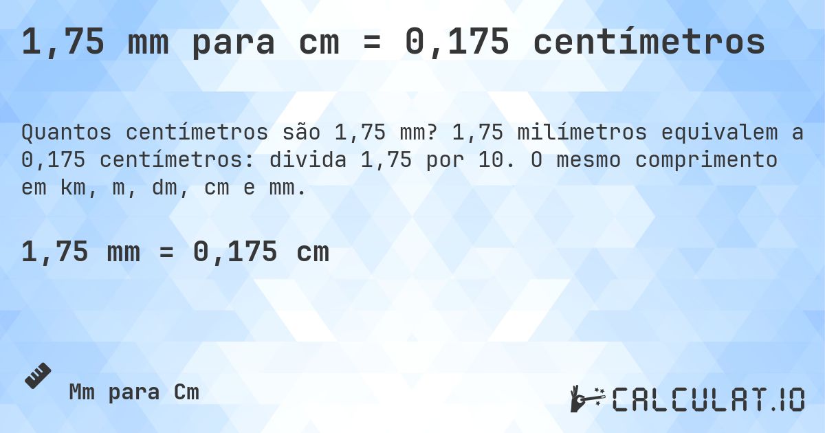 1,75 mm para cm = 0,175 centímetros. 1,75 milímetros equivalem a 0,175 centímetros: divida 1,75 por 10. O mesmo comprimento em km, m, dm, cm e mm.