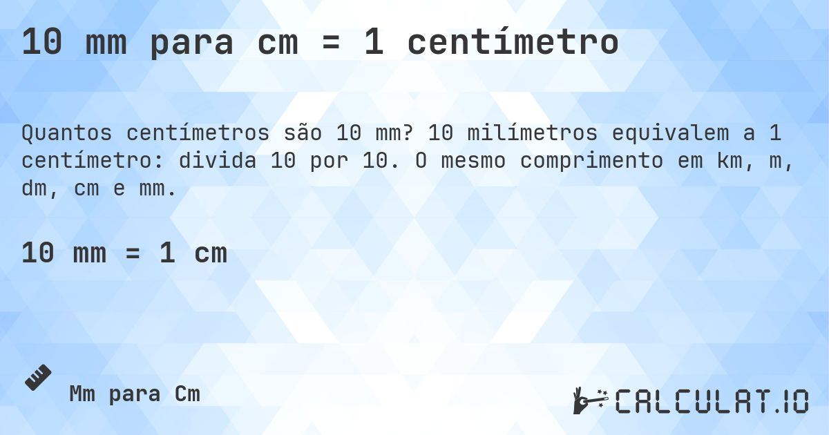 10 mm para cm = 1 centímetro. 10 milímetros equivalem a 1 centímetro: divida 10 por 10. O mesmo comprimento em km, m, dm, cm e mm.