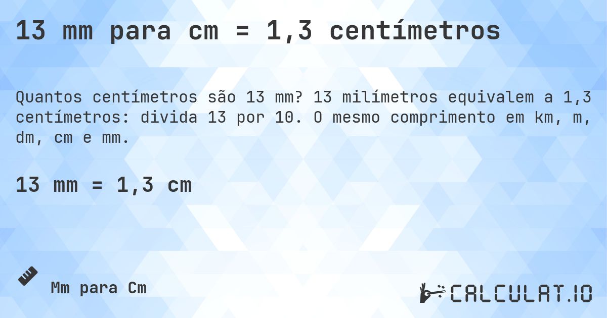 13 mm para cm = 1,3 centímetros. 13 milímetros equivalem a 1,3 centímetros: divida 13 por 10. O mesmo comprimento em km, m, dm, cm e mm.