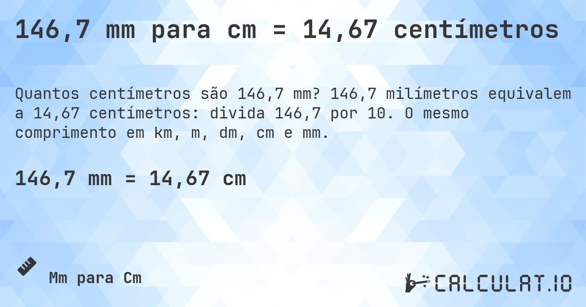 146,7 mm para cm = 14,67 centímetros. 146,7 milímetros equivalem a 14,67 centímetros: divida 146,7 por 10. O mesmo comprimento em km, m, dm, cm e mm.