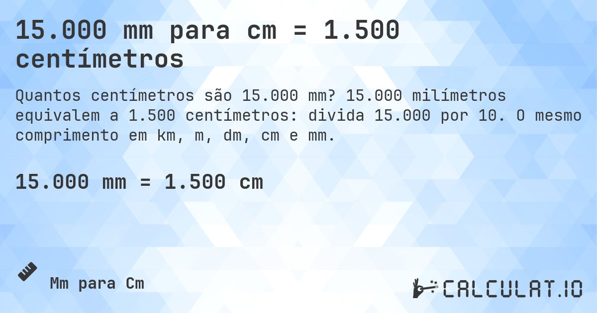 15.000 mm para cm = 1.500 centímetros. 15.000 milímetros equivalem a 1.500 centímetros: divida 15.000 por 10. O mesmo comprimento em km, m, dm, cm e mm.