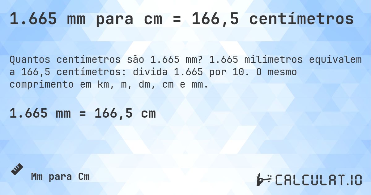 1.665 mm para cm = 166,5 centímetros. 1.665 milímetros equivalem a 166,5 centímetros: divida 1.665 por 10. O mesmo comprimento em km, m, dm, cm e mm.