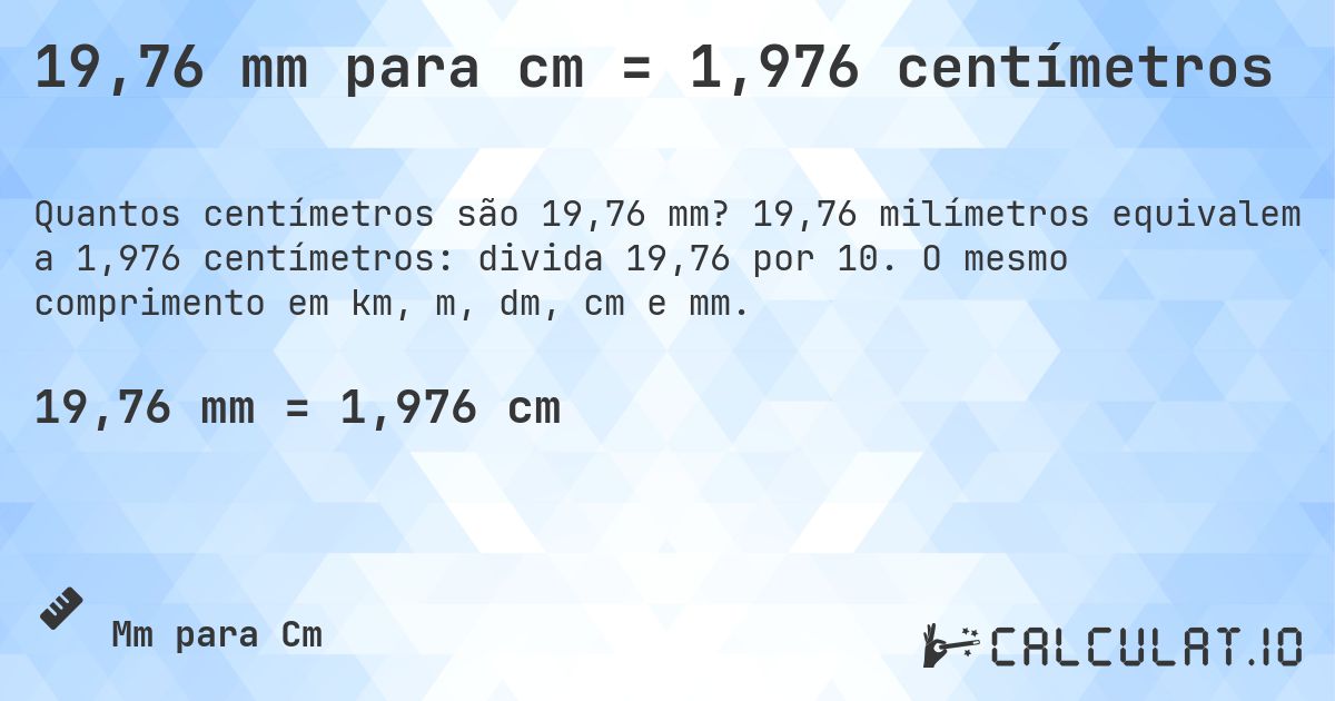 19,76 mm para cm = 1,976 centímetros. 19,76 milímetros equivalem a 1,976 centímetros: divida 19,76 por 10. O mesmo comprimento em km, m, dm, cm e mm.