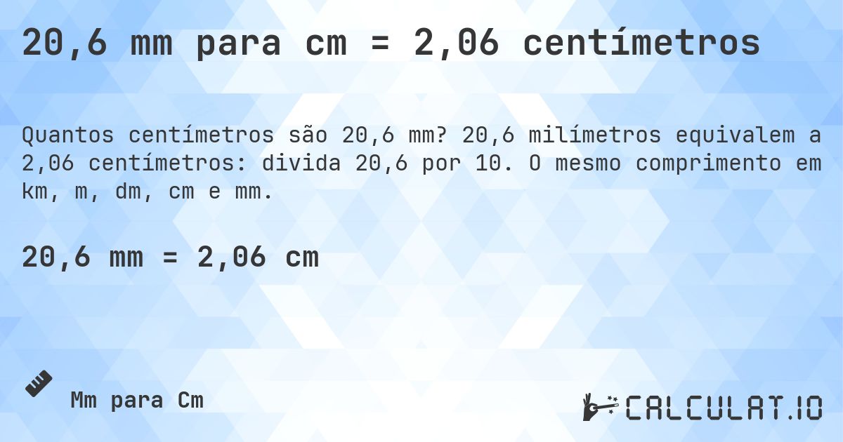 20,6 mm para cm = 2,06 centímetros. 20,6 milímetros equivalem a 2,06 centímetros: divida 20,6 por 10. O mesmo comprimento em km, m, dm, cm e mm.