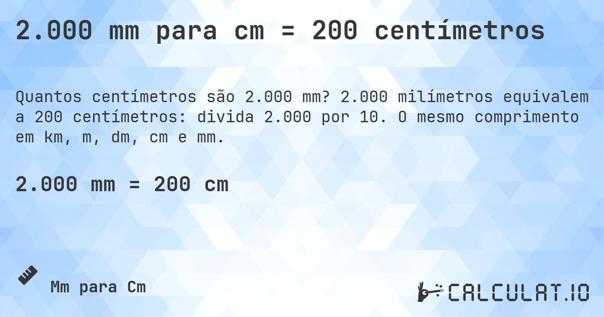2.000 mm para cm = 200 centímetros. 2.000 milímetros equivalem a 200 centímetros: divida 2.000 por 10. O mesmo comprimento em km, m, dm, cm e mm.