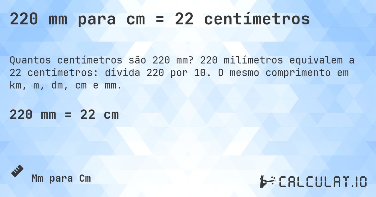 220 mm para cm = 22 centímetros. 220 milímetros equivalem a 22 centímetros: divida 220 por 10. O mesmo comprimento em km, m, dm, cm e mm.