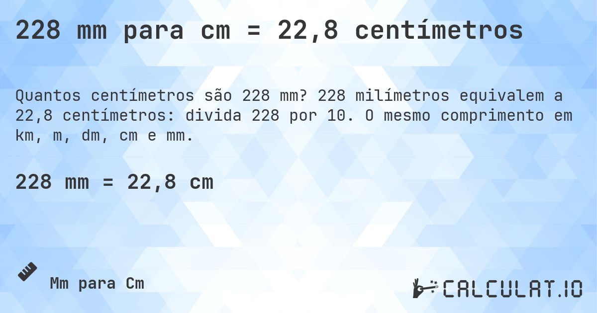 228 mm para cm = 22,8 centímetros. 228 milímetros equivalem a 22,8 centímetros: divida 228 por 10. O mesmo comprimento em km, m, dm, cm e mm.