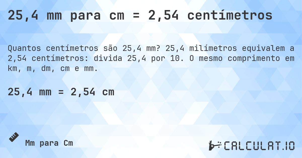25,4 mm para cm = 2,54 centímetros. 25,4 milímetros equivalem a 2,54 centímetros: divida 25,4 por 10. O mesmo comprimento em km, m, dm, cm e mm.