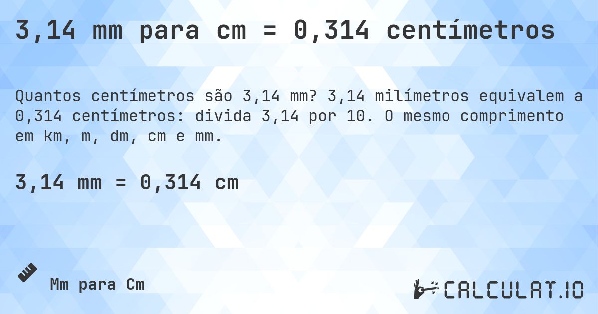 3,14 mm para cm = 0,314 centímetros. 3,14 milímetros equivalem a 0,314 centímetros: divida 3,14 por 10. O mesmo comprimento em km, m, dm, cm e mm.