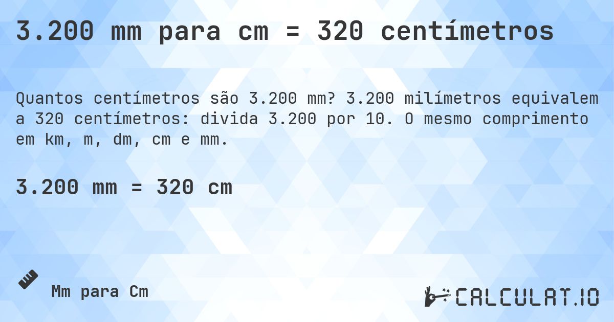3.200 mm para cm = 320 centímetros. 3.200 milímetros equivalem a 320 centímetros: divida 3.200 por 10. O mesmo comprimento em km, m, dm, cm e mm.