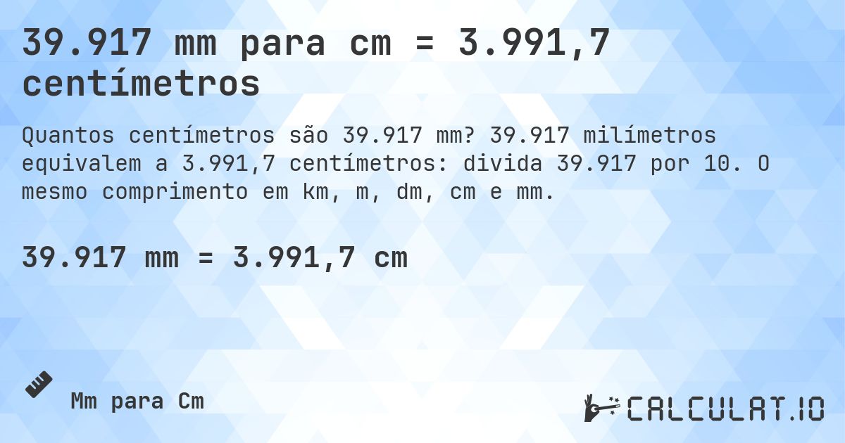 39.917 mm para cm = 3.991,7 centímetros. 39.917 milímetros equivalem a 3.991,7 centímetros: divida 39.917 por 10. O mesmo comprimento em km, m, dm, cm e mm.