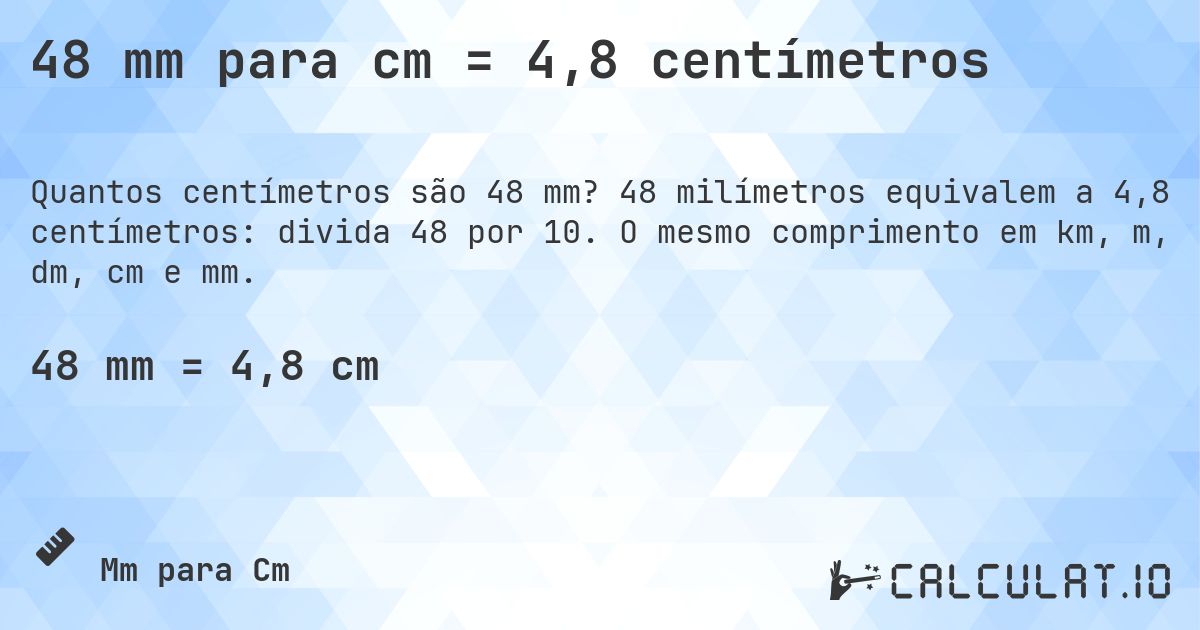 48 mm para cm = 4,8 centímetros. 48 milímetros equivalem a 4,8 centímetros: divida 48 por 10. O mesmo comprimento em km, m, dm, cm e mm.