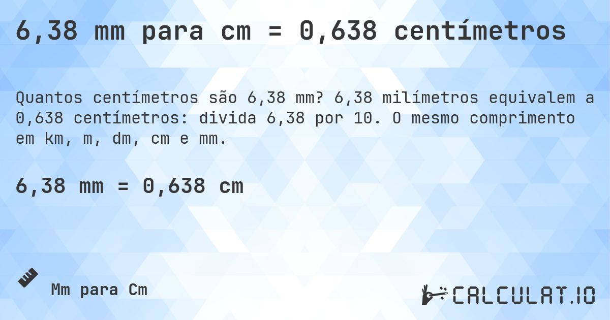 6,38 mm para cm = 0,638 centímetros. 6,38 milímetros equivalem a 0,638 centímetros: divida 6,38 por 10. O mesmo comprimento em km, m, dm, cm e mm.