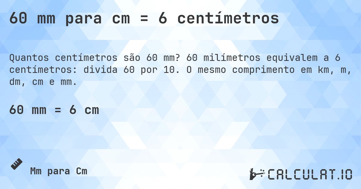 60 mm para cm = 6 centímetros. 60 milímetros equivalem a 6 centímetros: divida 60 por 10. O mesmo comprimento em km, m, dm, cm e mm.