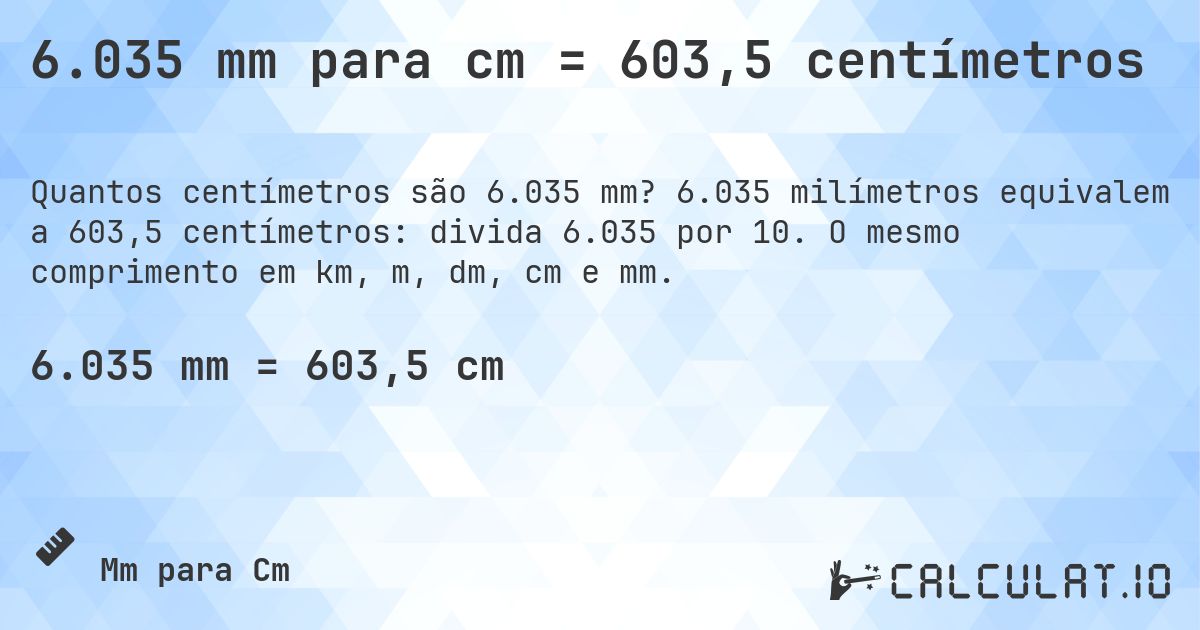 6.035 mm para cm = 603,5 centímetros. 6.035 milímetros equivalem a 603,5 centímetros: divida 6.035 por 10. O mesmo comprimento em km, m, dm, cm e mm.