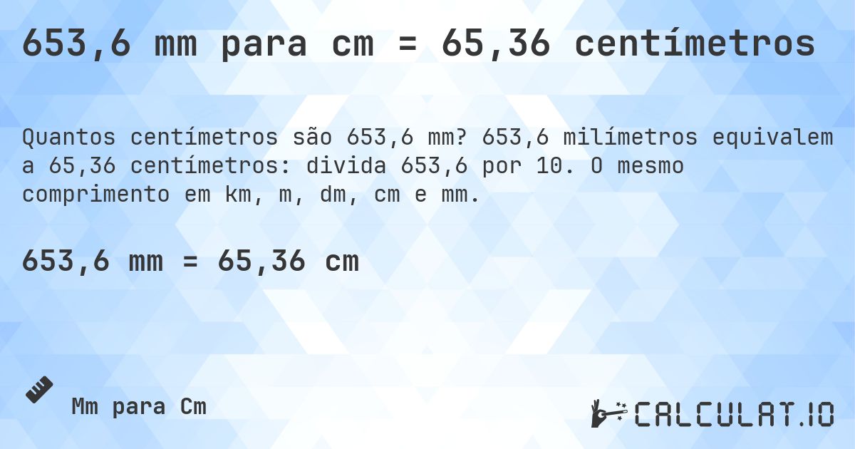653,6 mm para cm = 65,36 centímetros. 653,6 milímetros equivalem a 65,36 centímetros: divida 653,6 por 10. O mesmo comprimento em km, m, dm, cm e mm.