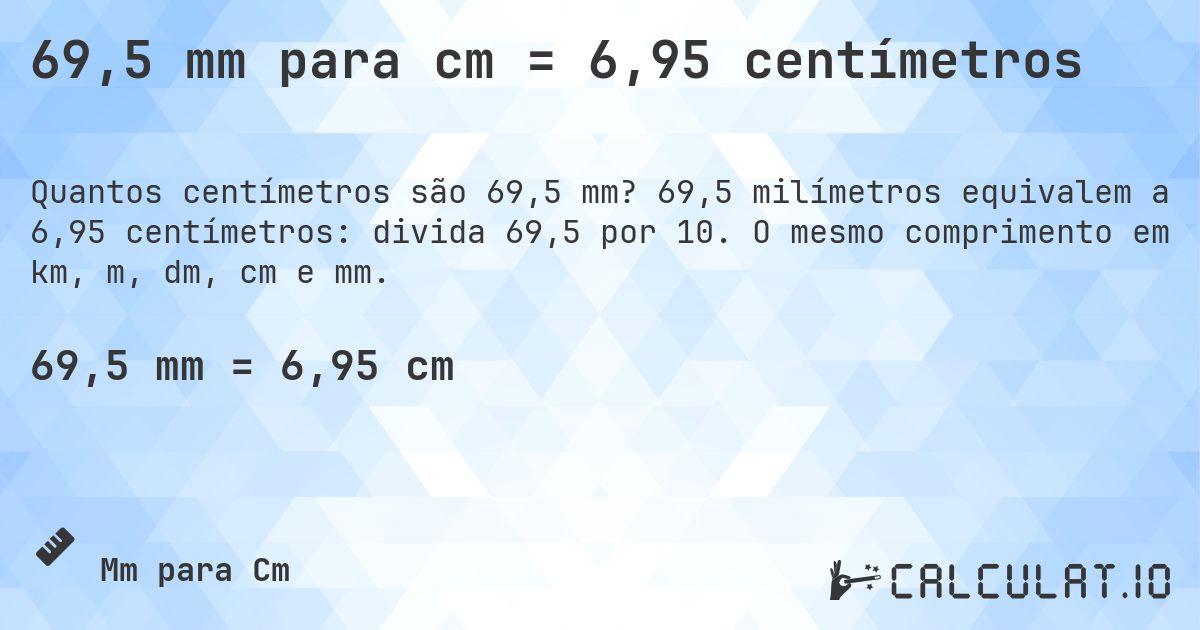 69,5 mm para cm = 6,95 centímetros. 69,5 milímetros equivalem a 6,95 centímetros: divida 69,5 por 10. O mesmo comprimento em km, m, dm, cm e mm.