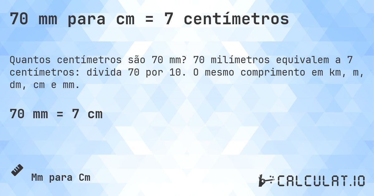 70 mm para cm = 7 centímetros. 70 milímetros equivalem a 7 centímetros: divida 70 por 10. O mesmo comprimento em km, m, dm, cm e mm.