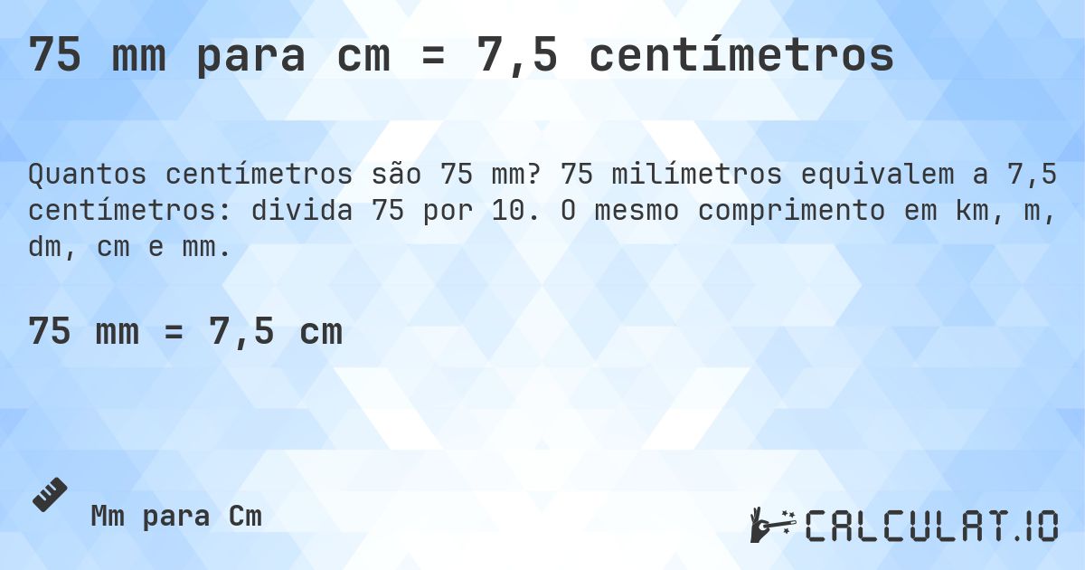 75 mm para cm = 7,5 centímetros. 75 milímetros equivalem a 7,5 centímetros: divida 75 por 10. O mesmo comprimento em km, m, dm, cm e mm.