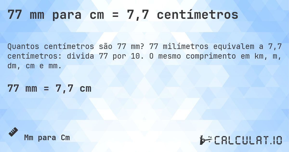 77 mm para cm = 7,7 centímetros. 77 milímetros equivalem a 7,7 centímetros: divida 77 por 10. O mesmo comprimento em km, m, dm, cm e mm.