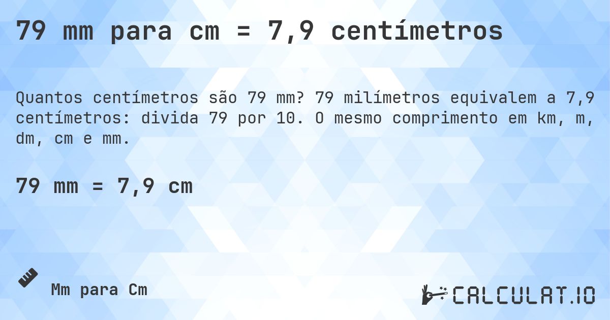 79 mm para cm = 7,9 centímetros. 79 milímetros equivalem a 7,9 centímetros: divida 79 por 10. O mesmo comprimento em km, m, dm, cm e mm.