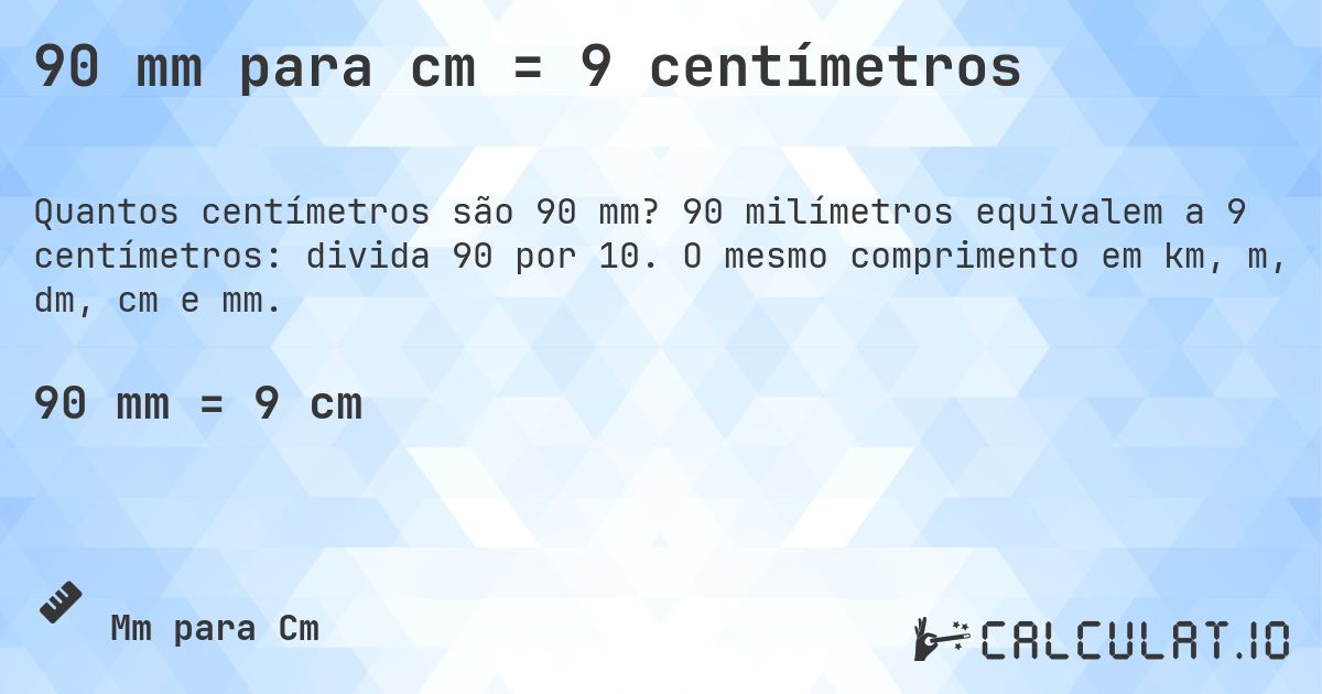 90 mm para cm = 9 centímetros. 90 milímetros equivalem a 9 centímetros: divida 90 por 10. O mesmo comprimento em km, m, dm, cm e mm.