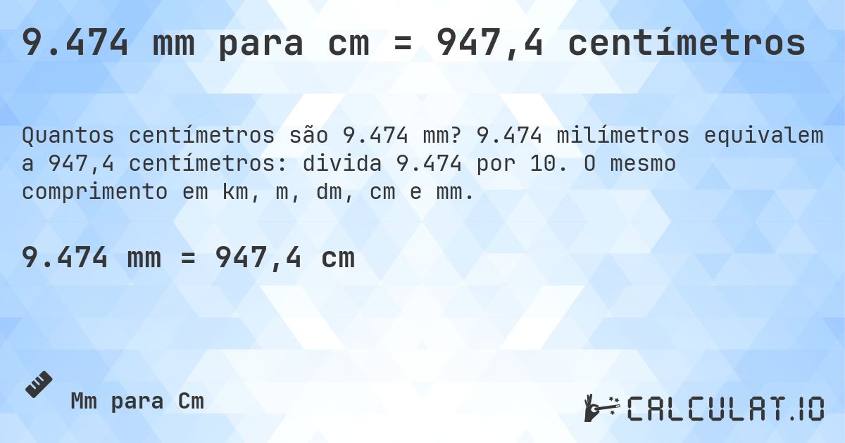 9.474 mm para cm = 947,4 centímetros. 9.474 milímetros equivalem a 947,4 centímetros: divida 9.474 por 10. O mesmo comprimento em km, m, dm, cm e mm.