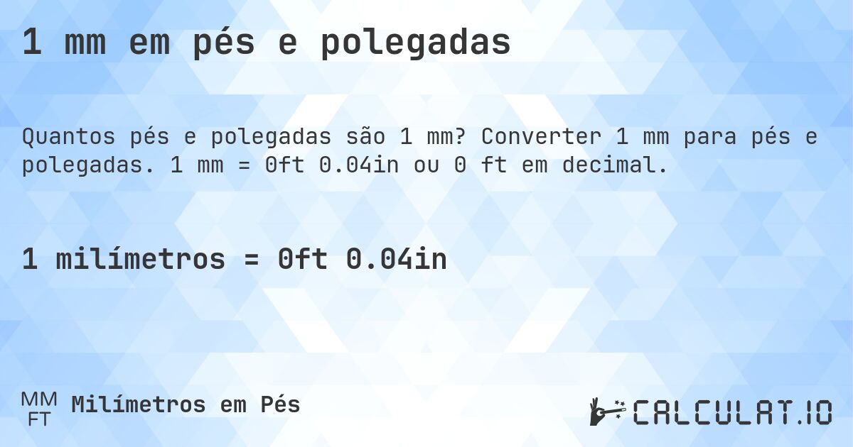 1 mm em pés e polegadas. Converter 1 mm para pés e polegadas. 1 mm = 0ft 0.04in ou 0 ft em decimal.