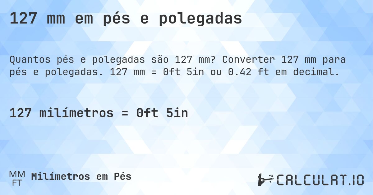 127 mm em pés e polegadas. Converter 127 mm para pés e polegadas. 127 mm = 0ft 5in ou 0.42 ft em decimal.