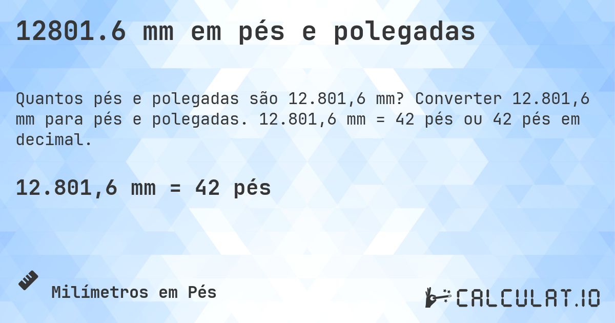 12801.6 mm em pés e polegadas. Converter 12.801,6 mm para pés e polegadas. 12.801,6 mm = 42 pés ou 42 pés em decimal.