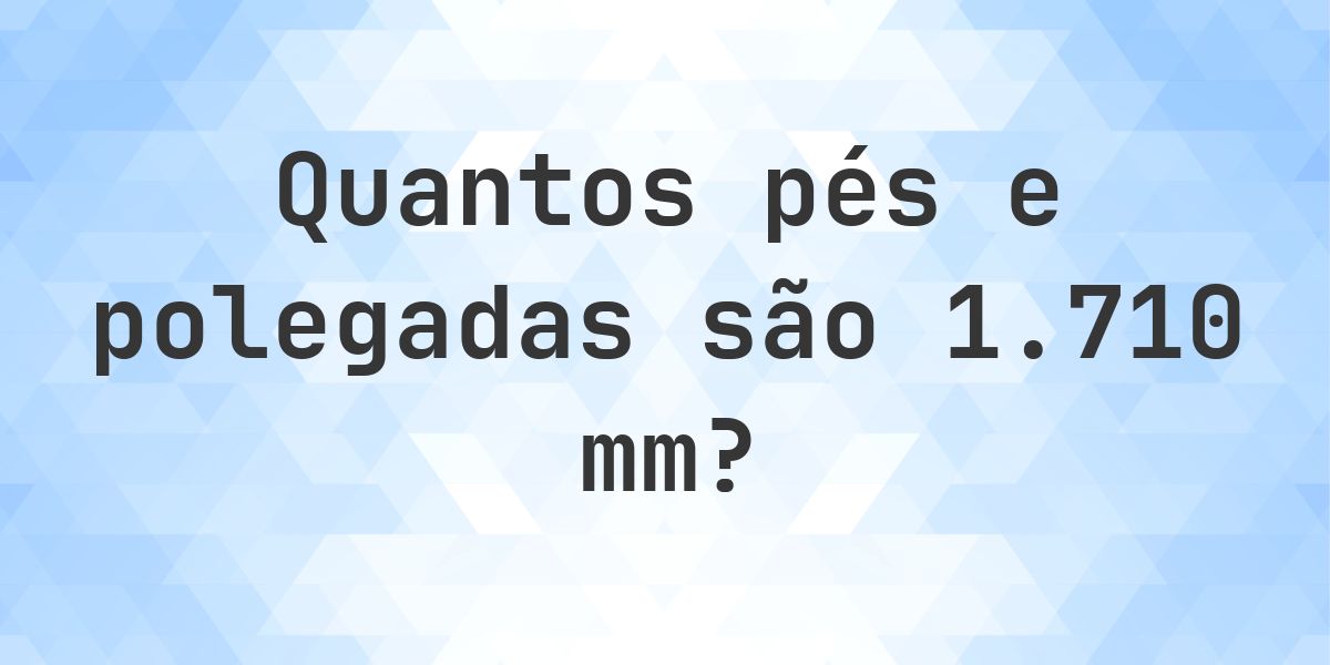 1710 mm em pés e polegadas - Calculatio