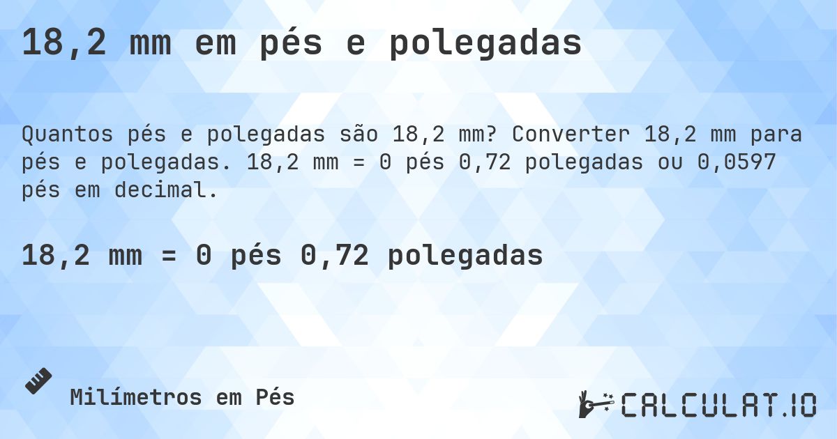18,2 mm em pés e polegadas. Converter 18,2 mm para pés e polegadas. 18,2 mm = 0 pés 0,72 polegadas ou 0,0597 pés em decimal.