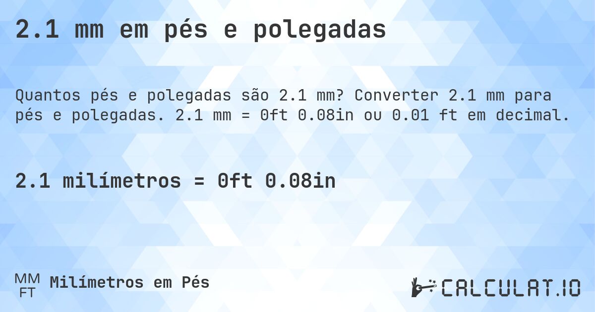 2.1 mm em pés e polegadas. Converter 2.1 mm para pés e polegadas. 2.1 mm = 0ft 0.08in ou 0.01 ft em decimal.