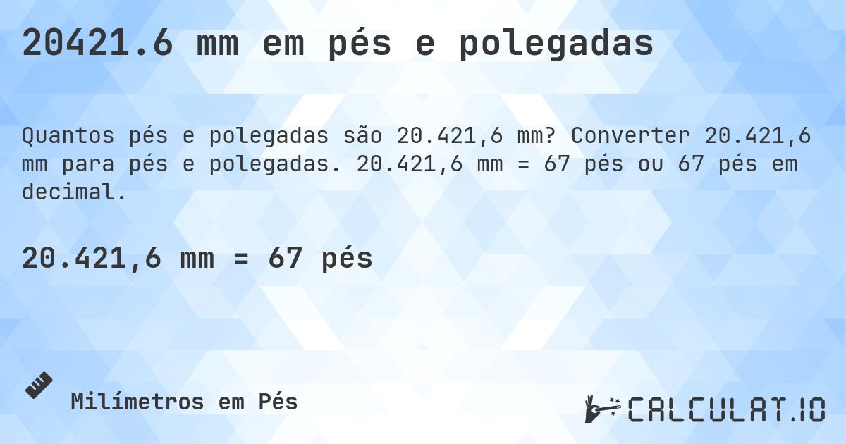 20421.6 mm em pés e polegadas. Converter 20.421,6 mm para pés e polegadas. 20.421,6 mm = 67 pés ou 67 pés em decimal.