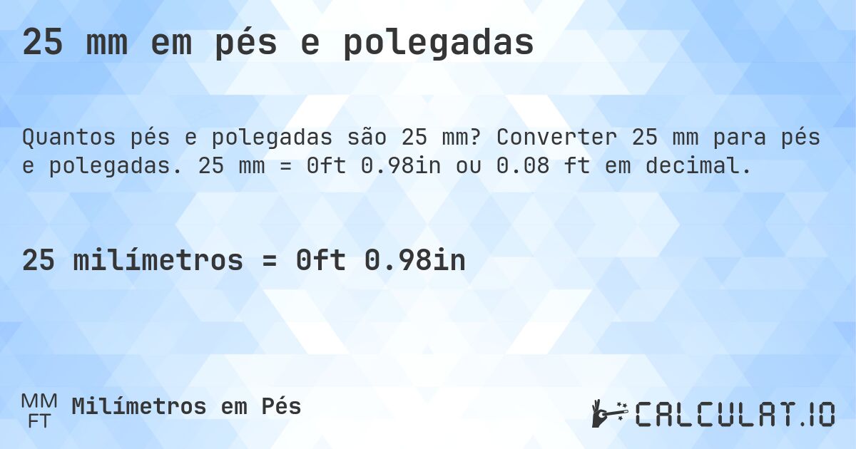 25 mm em pés e polegadas. Converter 25 mm para pés e polegadas. 25 mm = 0ft 0.98in ou 0.08 ft em decimal.