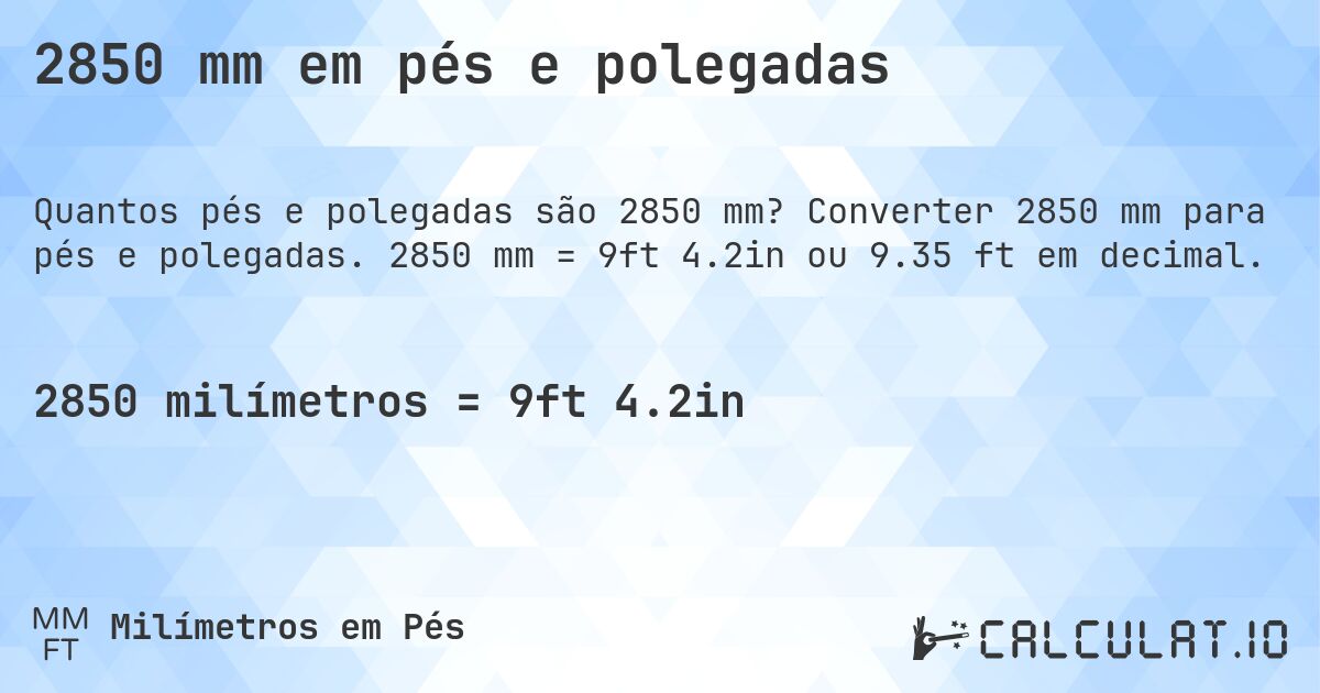 2850 mm em pés e polegadas. Converter 2850 mm para pés e polegadas. 2850 mm = 9ft 4.2in ou 9.35 ft em decimal.