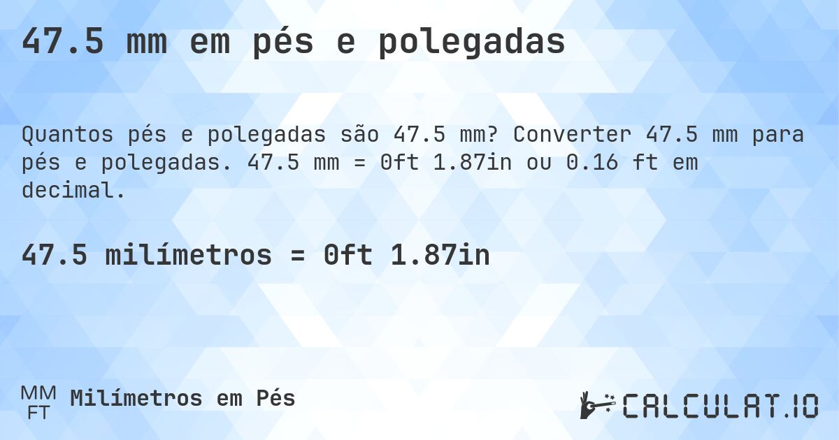 47.5 mm em pés e polegadas. Converter 47.5 mm para pés e polegadas. 47.5 mm = 0ft 1.87in ou 0.16 ft em decimal.