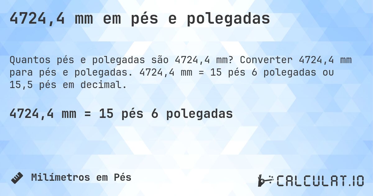 4724,4 mm em pés e polegadas. Converter 4724,4 mm para pés e polegadas. 4724,4 mm = 15 pés 6 polegadas ou 15,5 pés em decimal.