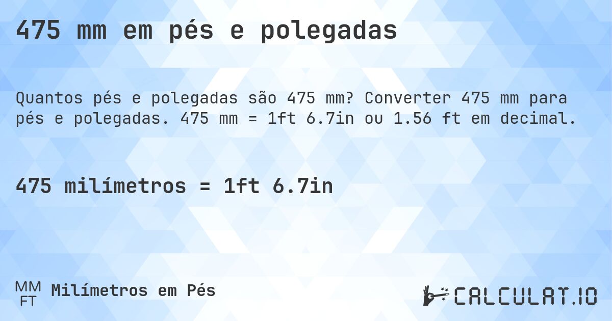 475 mm em pés e polegadas. Converter 475 mm para pés e polegadas. 475 mm = 1ft 6.7in ou 1.56 ft em decimal.