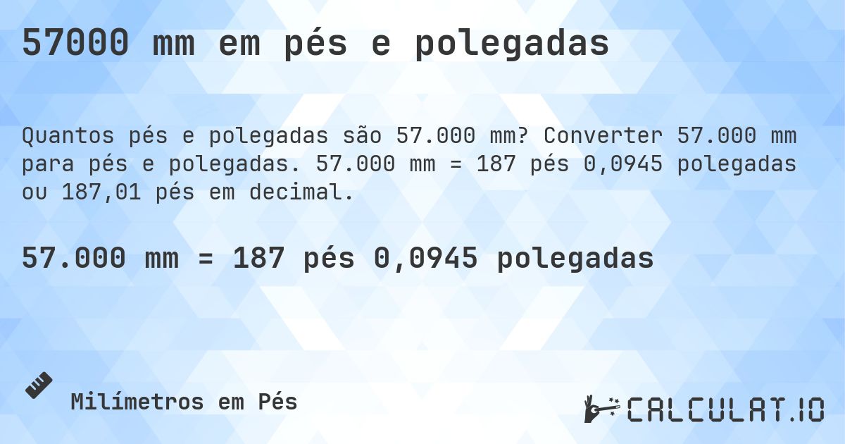 57000 mm em pés e polegadas. Converter 57.000 mm para pés e polegadas. 57.000 mm = 187 pés 0,0945 polegadas ou 187,01 pés em decimal.