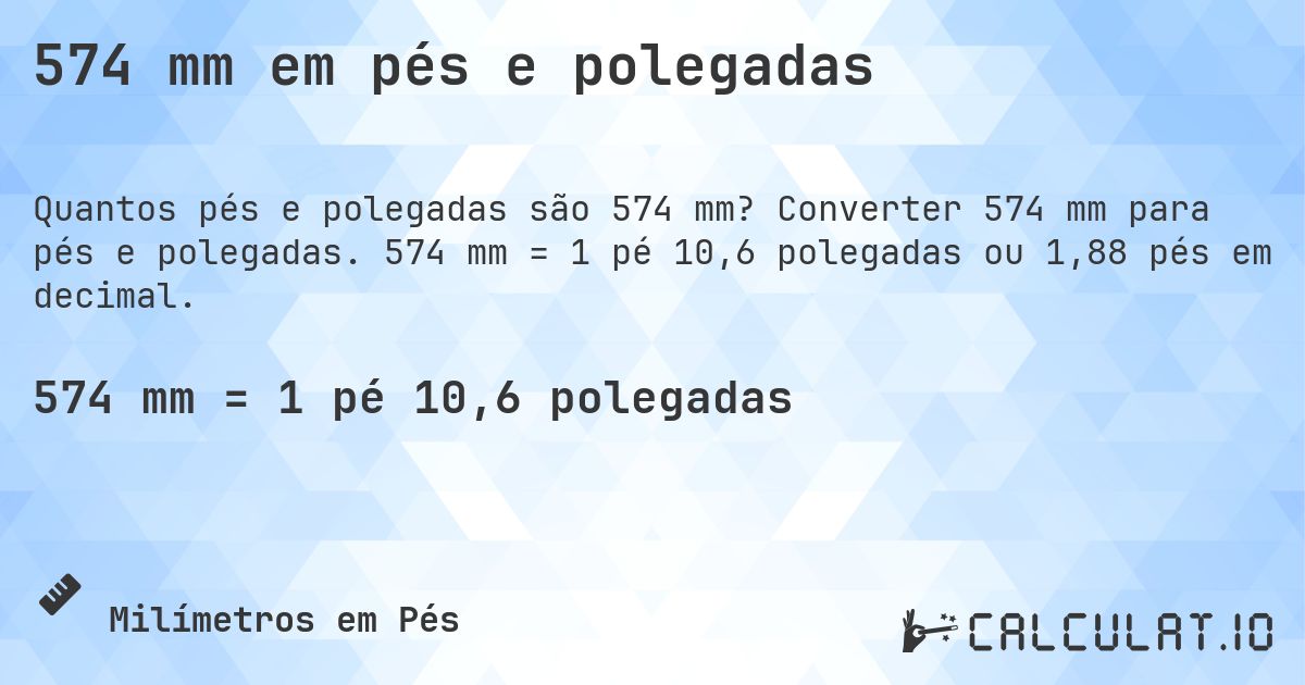 574 mm em pés e polegadas. Converter 574 mm para pés e polegadas. 574 mm = 1 pé 10,6 polegadas ou 1,88 pés em decimal.