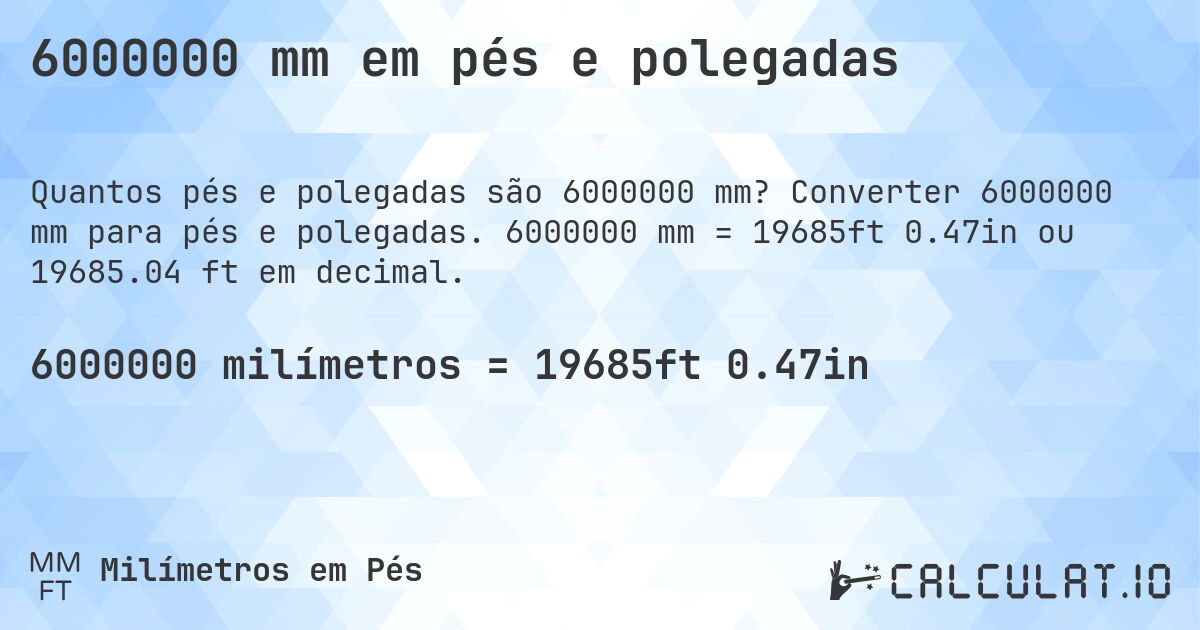 6000000 mm em pés e polegadas. Converter 6000000 mm para pés e polegadas. 6000000 mm = 19685ft 0.47in ou 19685.04 ft em decimal.