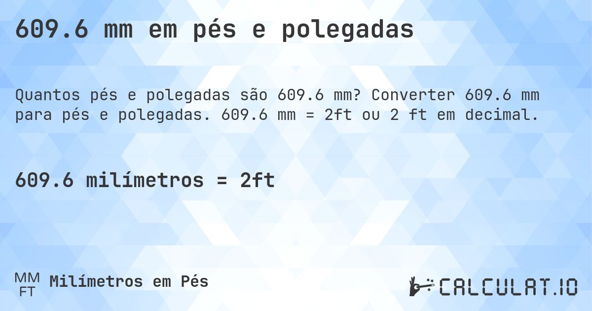 609.6 mm em pés e polegadas. Converter 609.6 mm para pés e polegadas. 609.6 mm = 2ft ou 2 ft em decimal.
