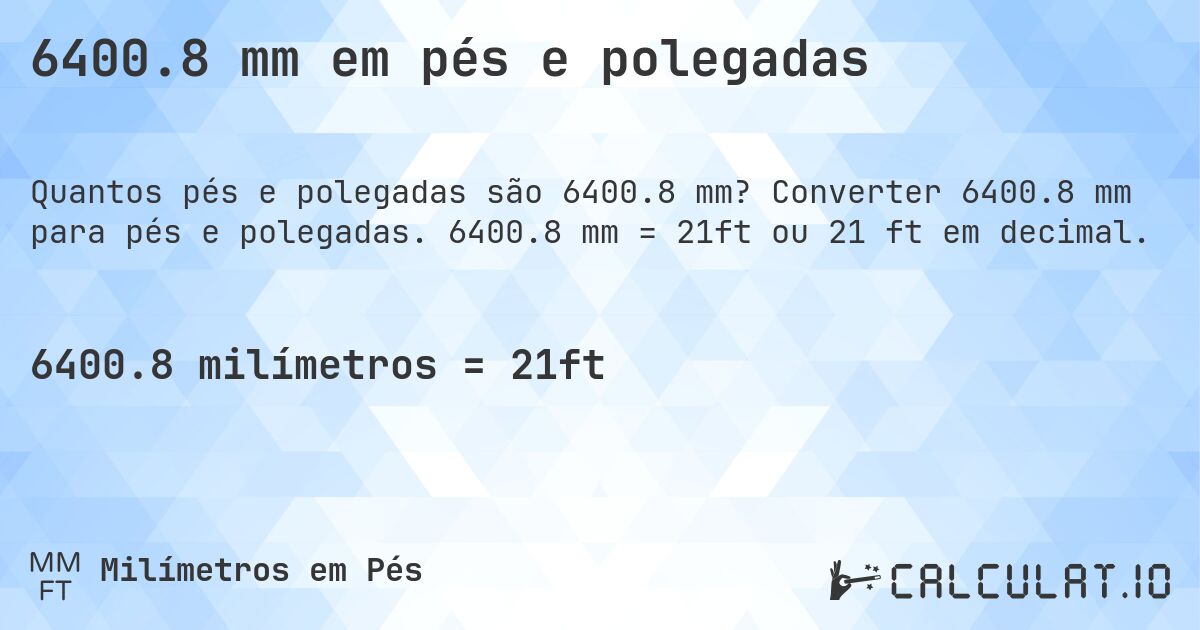 6400.8 mm em pés e polegadas. Converter 6400.8 mm para pés e polegadas. 6400.8 mm = 21ft ou 21 ft em decimal.